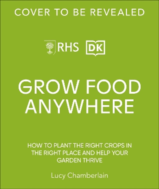 RHS Grow Food Anywhere: How to Plant the Right Crops in the Right Place and Help Your Garden Thrive Lucy Chamberlain 9780241656495