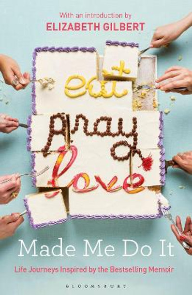 Eat Pray Love Made Me Do It: Life Journeys Inspired by the Bestselling Memoir by Elizabeth Gilbert