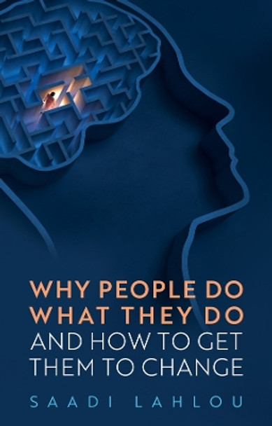 Why People Do What They Do: And How to Get Them to Change Saadi Lahlou 9781509559497