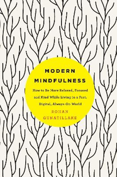 Modern Mindfulness: How to Be More Relaxed, Focused, and Kind While Living in a Fast, Digital, Always-On World by Rohan Gunatillake