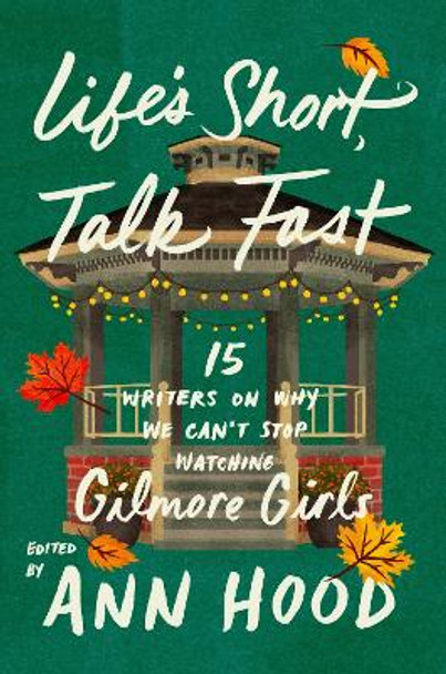 Life's Short, Talk Fast: 15 Writers on Why We Can’t Stop Watching Gilmore Girls Ann Hood 9781408748992