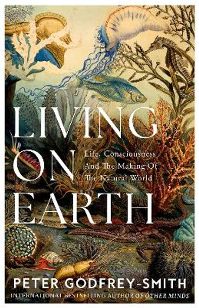 Living on Earth: Life, Consciousness and the Making of the Natural World Peter Godfrey-Smith 9780008321253