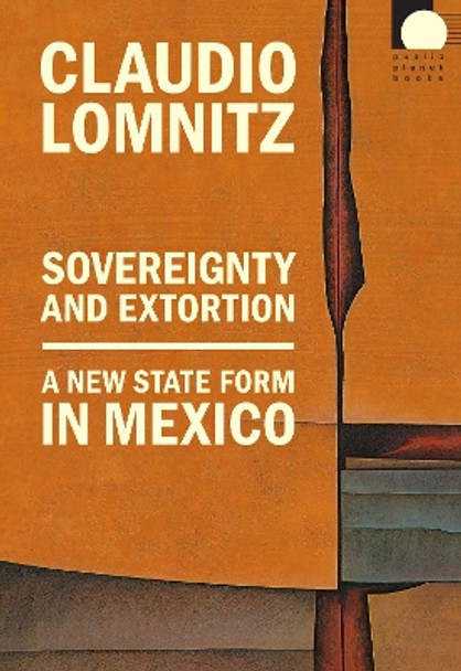 Sovereignty and Extortion: A New State Form in Mexico Claudio Lomnitz 9781478026495