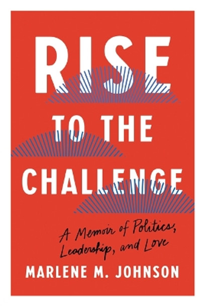 Rise to the Challenge: A Memoir of Politics, Leadership, and Love Marlene M. Johnson 9781517917616