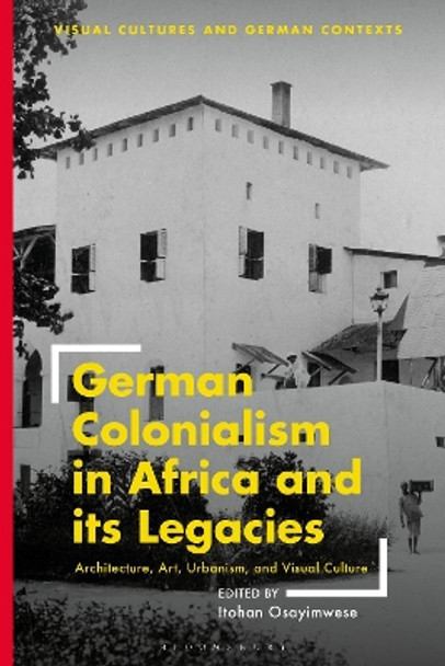 German Colonialism in Africa and its Legacies: Architecture, Art, Urbanism, and Visual Culture Professor Itohan Osayimwese 9781350326200