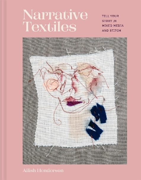 Narrative Textiles: Tell your story in mixed media and stitch Ailish Henderson 9781849948821