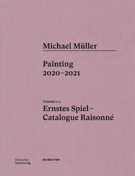 Michael Müller. Ernstes Spiel. Catalogue Raisonné: Vol. 1.3, Painting 2020–2021 Lukas Töpfer 9783422997202