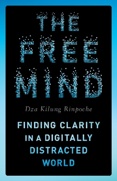 The Free Mind: Finding Clarity in a Digitally Distracted World Rinpoche Dza Kilung 9781645473251