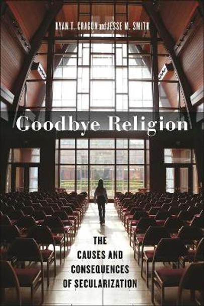 Goodbye Religion: The Causes and Consequences of Secularization Ryan T. Cragun 9781479825301