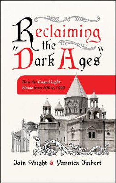 Reclaiming the “Dark Ages”: How the Gospel Light Shone from 500 to 1500 Iain Wright 9781527111554