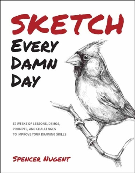 Sketch Every Damn Day: 52 Weeks of Lessons, Demos, Prompts, and Challenges to Improve Your Drawing Skills Spencer Nugent 9798888141441