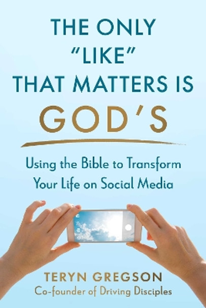 The Only Like That Matters Is God's: Using the Bible to Transform Your Life on Social Media Teryn Gregson 9781680999143