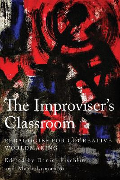 The Improviser's Classroom: Pedagogies for Cocreative Worldmaking Daniel Fischlin 9781439924495