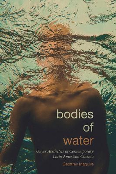 Bodies of Water: Queer Aesthetics in Contemporary Latin American Cinema Geoffrey Maguire 9781438499178