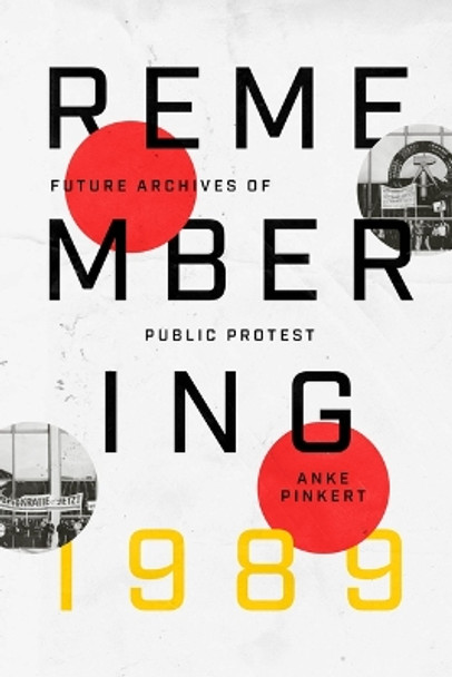 Remembering 1989: Future Archives of Public Protest Professor Anke Pinkert 9780226835334