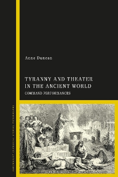 Tyranny and Theater in the Ancient World: Command Performances Anne Duncan 9781350426542