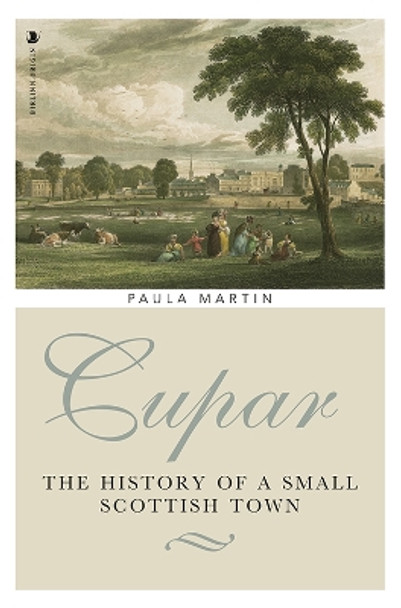 Cupar: The History of a Small Scottish Town Paula Martin 9781912476732