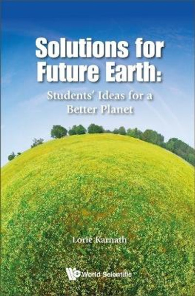 Solutions For Future Earth: Students' Ideas For A Better Planet Lorie Karnath 9789811206429