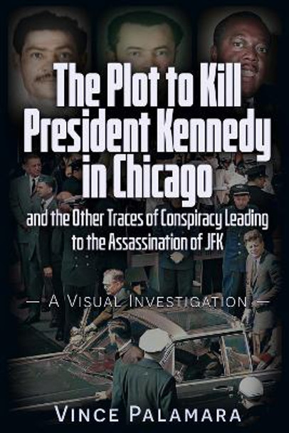 The Plot to Kill President Kennedy in Chicago: And The Other Traces of Conspiracy Leading to the Assassination of JFK - A Visual Investigation Vincent Michael Palamara 9781634244893