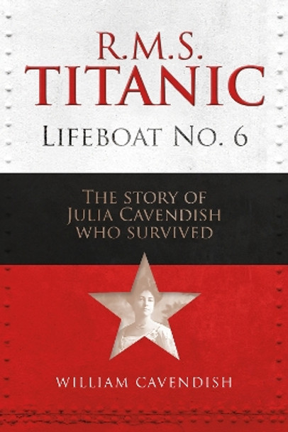 R.M.S. Titanic Lifeboat No 6: The Story of Julia Cavendish who Survived William Cavendish 9781916846203