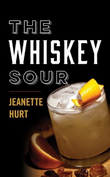 The Whiskey Sour: A Modern Guide to the Classic Cocktail Jeanette Hurt 9781985900899