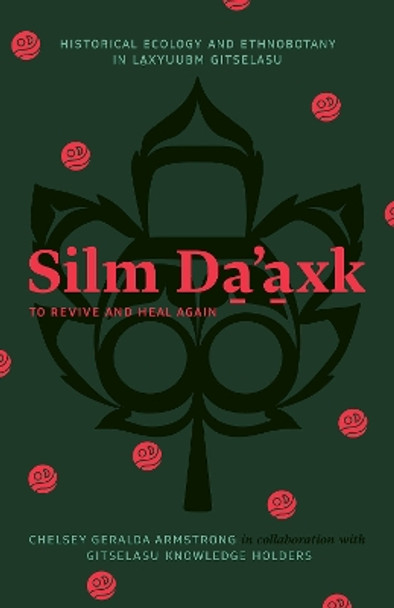 Silm Da’axk / To Revive and Heal Again: Historical Ecology and Ethnobotany in Laxyuubm Gitselasu Chelsey Geralda Armstrong 9781771994194