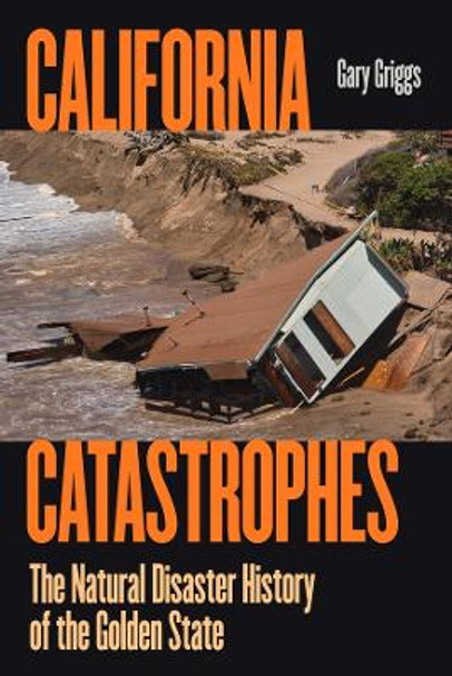 California Catastrophes: The Natural Disaster History of the Golden State Gary Griggs 9780520402089