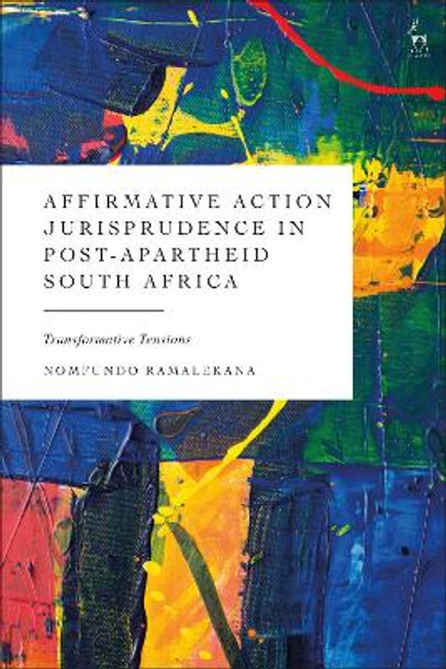 Affirmative Action Jurisprudence in Post-Apartheid South Africa: Transformative Tensions Nomfundo Ramalekana 9781509977505