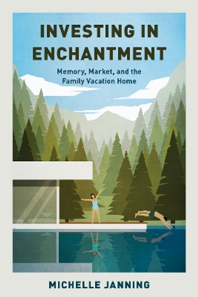 Investing in Enchantment: Memory, Market, and the Family Vacation Home Michelle Janning 9781538182680