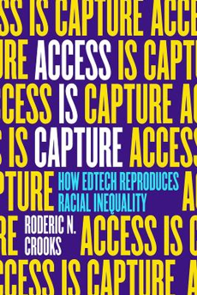 Access Is Capture: How Edtech Reproduces Racial Inequality Roderic N Crooks 9780520393271