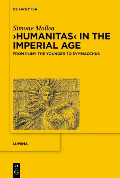 ›Humanitas‹ in the Imperial Age: From Pliny the Younger to Symmacchus Simone Mollea 9783111500881