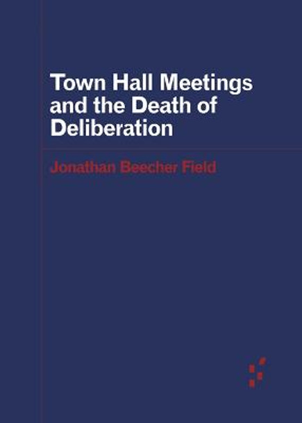Town Hall Meetings and the Death of Deliberation by Jonathan Beecher Field