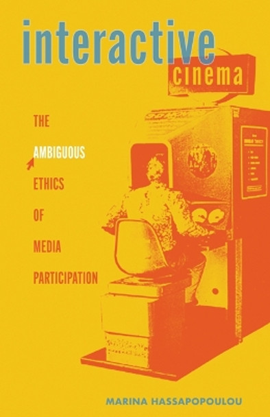 Interactive Cinema: The Ambiguous Ethics of Media Participation Marina Hassapopoulou 9781517915216