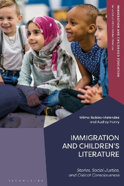 Immigration and Children’s Literature: Stories, Social Justice, and Critical Consciousness Wilma Robles-Melendez 9781350255951