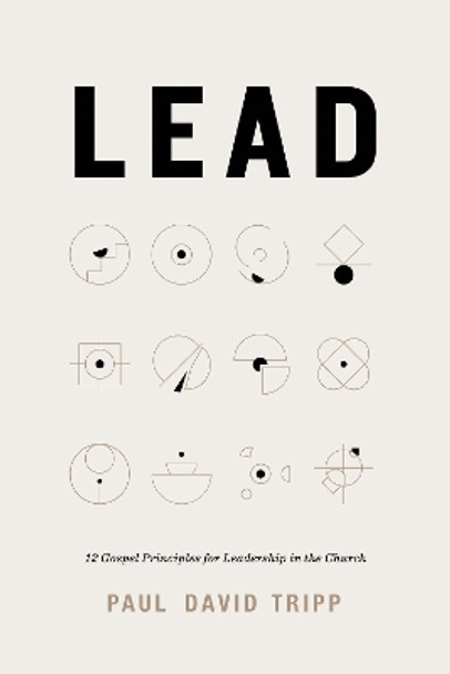 Lead: 12 Gospel Principles for Leadership in the Church (with Study Questions) Paul David Tripp 9781433599316