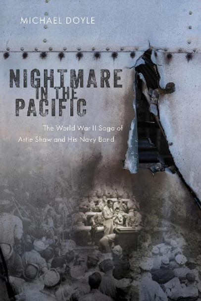 Nightmare in the Pacific: The World War II Saga of Artie Shaw and His Navy Band Michael Doyle 9781574419467