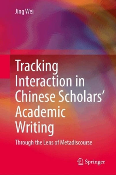 Tracking Interaction in Chinese Scholars’ Academic Writing: Through the Lens of Metadiscourse Jing Wei 9789819723270