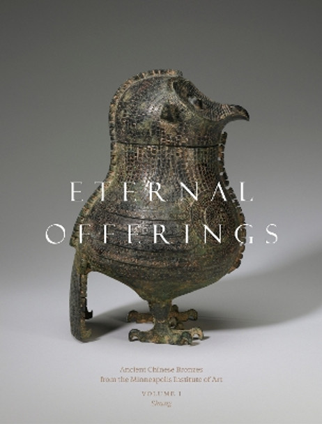 Eternal Offerings: Ancient Chinese Bronzes from the Minneapolis Institute of Art Liu Yang 9780998587219