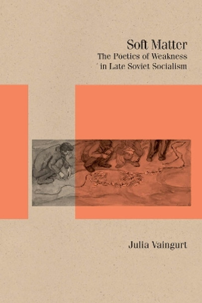 Soft Matter: The Poetics of Weakness in Late Soviet Socialism Julia Vaingurt 9780810148161