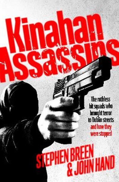 Kinahan Assassins: The Ruthless Hit Squads Who Brought Terror To Dublin Streets And How They Were Stopped Stephen Breen 9781844886807