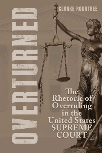 Overturned: The Rhetoric of Overruling in the United States Supreme Court Clarke Rountree 9780817361808