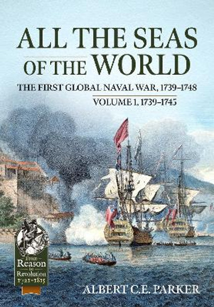 All the Seas of the World: The First Global Naval War, 1739-1748: Volume 1, 1739-1745 Albert C E Parker 9781915113931