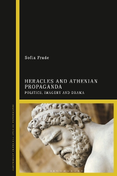 Heracles and Athenian Propaganda: Politics, Imagery and Drama Sofia Frade 9781350370678