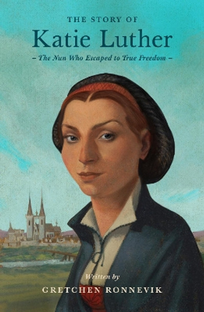 The Story of Katie Luther: The Nun Who Escaped to True Freedom Gretchen Ronnevik 9781433592713