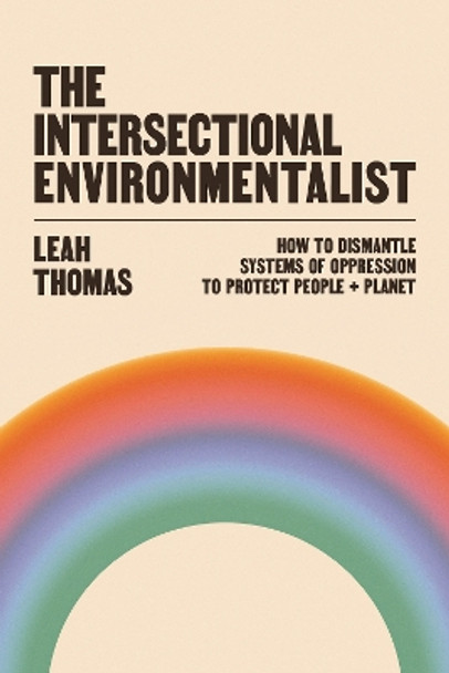 The Intersectional Environmentalist: How to Dismantle Systems of Oppression to Protect People + Planet Leah Thomas 9781800815827 The Intersectional Environmentalist: How to Dismantle Systems of Oppression to Protect People + Planet Leah Thomas 9781800815827