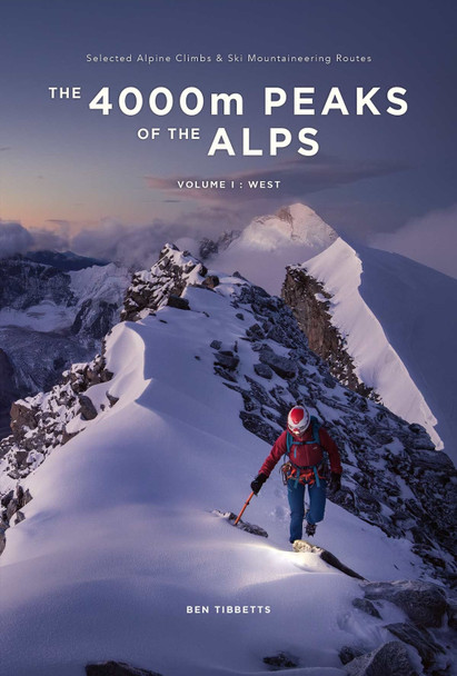 The 4000m Peaks of the Alps: Selected Alpine Climbs & Ski Mountaineering Routes - Vol 1: West: 1 Ben Tibbetts 9781916123113