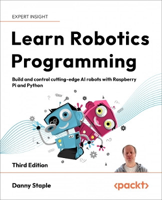 Learn Robotics Programming: Build and control cutting-edge AI robots with Raspberry Pi and Python Danny Staple 9781803246987