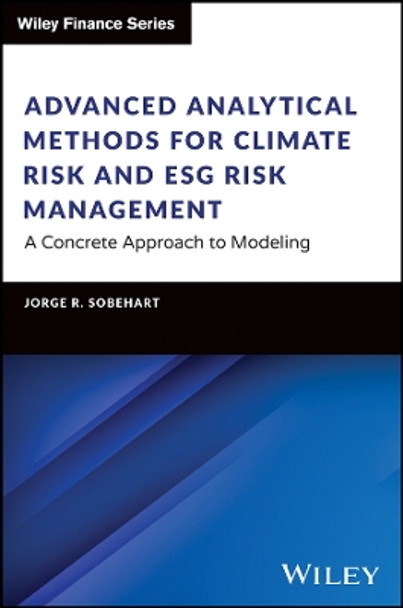 Advanced Analytical Methods for Climate Risk and ESG Risk Management: A Concrete Approach to Modeling Jorge R. Sobehart 9781394220090