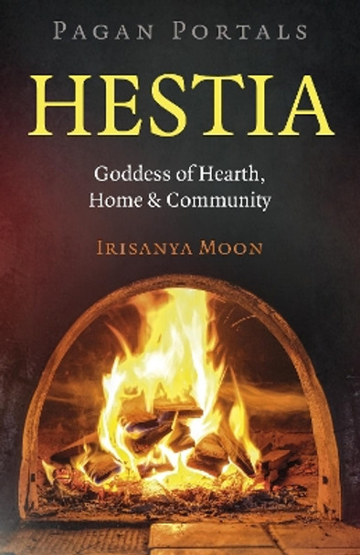 Pagan Portals: Hestia: Goddess of Hearth, Home & Community Irisanya Moon 9781803415895
