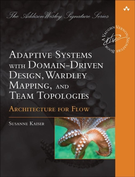 Adaptive Systems with Domain-Driven Design, Wardley Mapping, and Team Topologies: Architecture for Flow Susanne Kaiser 9780137393039